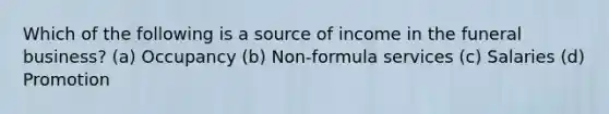Which of the following is a source of income in the funeral business? (a) Occupancy (b) Non-formula services (c) Salaries (d) Promotion