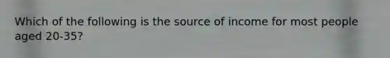 Which of the following is the source of income for most people aged 20-35?
