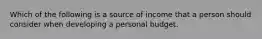 Which of the following is a source of income that a person should consider when developing a personal budget.