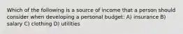 Which of the following is a source of income that a person should consider when developing a personal budget: A) insurance B) salary C) clothing D) utilities