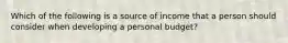 Which of the following is a source of income that a person should consider when developing a personal budget?