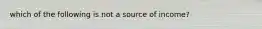 which of the following is not a source of income?