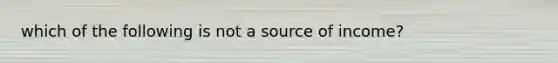 which of the following is not a source of income?