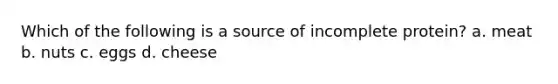 Which of the following is a source of incomplete protein? a. meat b. nuts c. eggs d. cheese