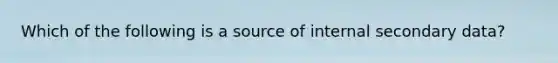 Which of the following is a source of internal secondary data?