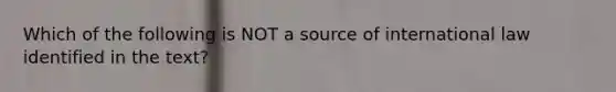 Which of the following is NOT a source of international law identified in the text?