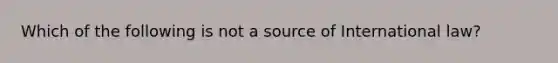 Which of the following is not a source of International law?