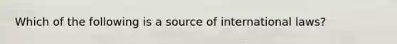 Which of the following is a source of international laws?