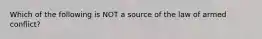 Which of the following is NOT a source of the law of armed conflict?