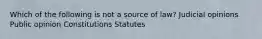 Which of the following is not a source of law? Judicial opinions Public opinion Constitutions Statutes