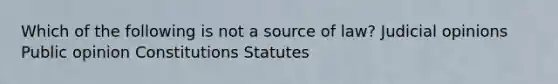 Which of the following is not a source of law? Judicial opinions Public opinion Constitutions Statutes