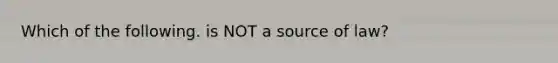 Which of the following. is NOT a source of law?