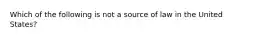 Which of the following is not a source of law in the United States?