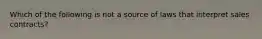 Which of the following is not a source of laws that interpret sales contracts?