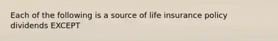 Each of the following is a source of life insurance policy dividends EXCEPT