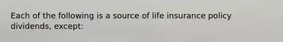 Each of the following is a source of life insurance policy dividends, except: