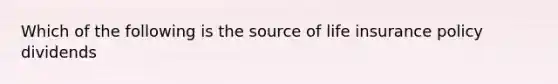 Which of the following is the source of life insurance policy dividends