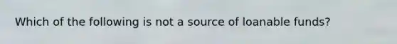 Which of the following is not a source of loanable funds?