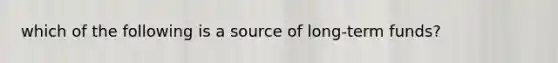 which of the following is a source of long-term funds?