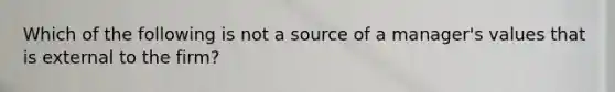 Which of the following is not a source of a manager's values that is external to the firm?