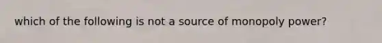 which of the following is not a source of monopoly power?