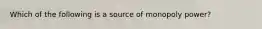 Which of the following is a source of monopoly power?