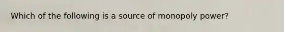 Which of the following is a source of monopoly power?