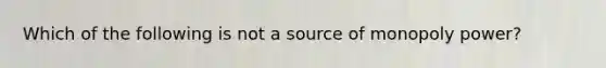 Which of the following is not a source of monopoly power?