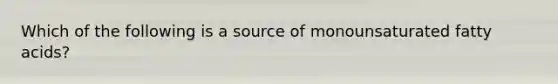 Which of the following is a source of monounsaturated fatty acids?