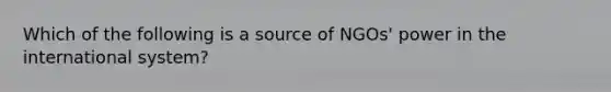 Which of the following is a source of NGOs' power in the international system?