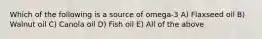 Which of the following is a source of omega-3 A) Flaxseed oil B) Walnut oil C) Canola oil D) Fish oil E) All of the above