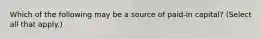 Which of the following may be a source of paid-in capital? (Select all that apply.)