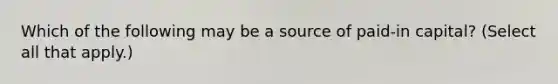 Which of the following may be a source of paid-in capital? (Select all that apply.)