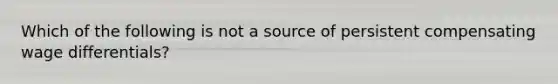 Which of the following is not a source of persistent compensating wage differentials?