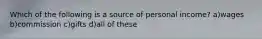 Which of the following is a source of personal income? a)wages b)commission c)gifts d)all of these