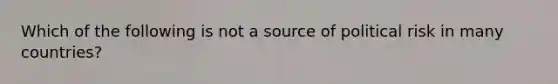 Which of the following is not a source of political risk in many countries?