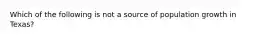 Which of the following is not a source of population growth in Texas?