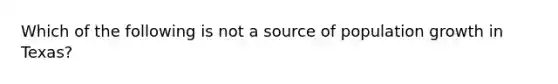 Which of the following is not a source of population growth in Texas?