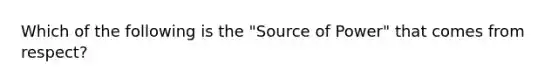 Which of the following is the "Source of Power" that comes from respect?