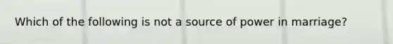 Which of the following is not a source of power in marriage?