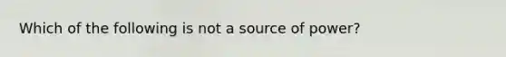 Which of the following is not a source of power?