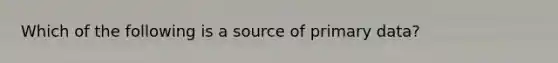 Which of the following is a source of primary data?