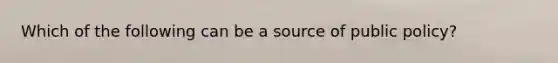 Which of the following can be a source of public policy?