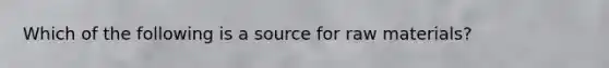 Which of the following is a source for raw materials?