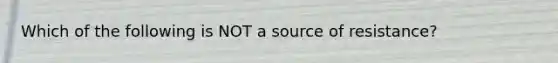 Which of the following is NOT a source of resistance?