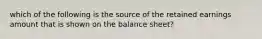 which of the following is the source of the retained earnings amount that is shown on the balance sheet?