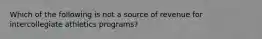 Which of the following is not a source of revenue for intercollegiate athletics programs?