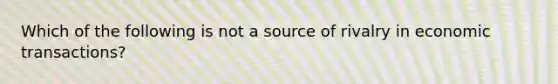 Which of the following is not a source of rivalry in economic transactions?