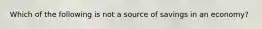 Which of the following is not a source of savings in an economy?