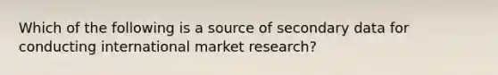 Which of the following is a source of secondary data for conducting international market research?